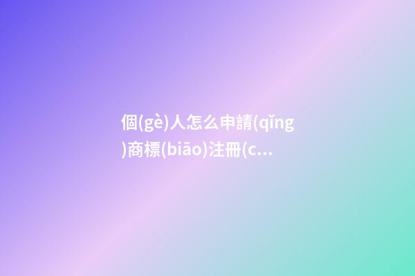 個(gè)人怎么申請(qǐng)商標(biāo)注冊(cè)？